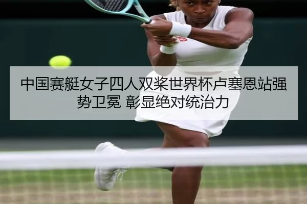 中国赛艇女子四人双桨世界杯卢塞恩站强势卫冕 彰显绝对统治力