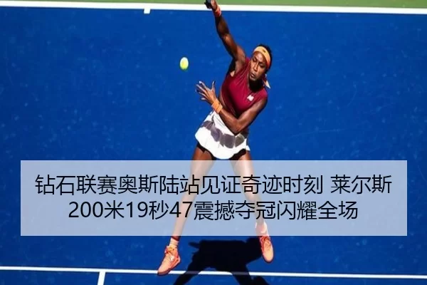 钻石联赛奥斯陆站见证奇迹时刻 莱尔斯200米19秒47震撼夺冠闪耀全场